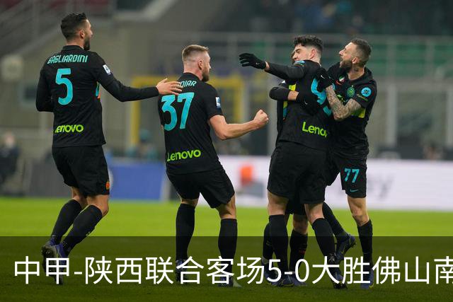 中甲-陕西联合客场5-0大胜佛山南狮 埃尔阿兹拉克1射2传