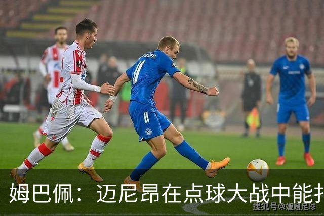 姆巴佩：迈尼昂在点球大战中能扑出3个，但我不希望走到那一步