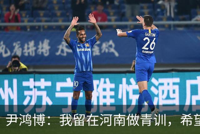 尹鸿博：我留在河南做青训，希望为河南培养跻身国字号的好苗子