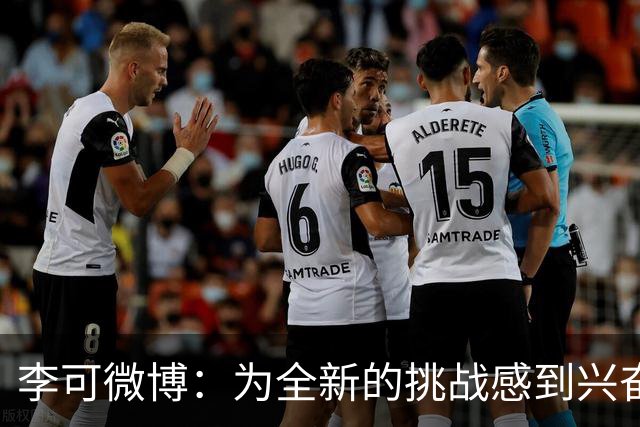 李可微博：为全新的挑战感到兴奋 我已经准备好了