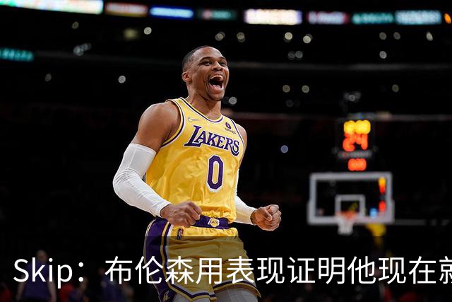 Skip：布伦森用表现证明他现在就是NBA最出色的球员 而非亚历山大